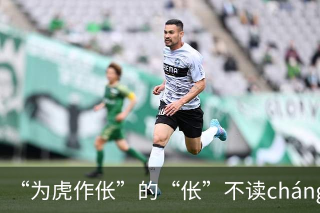 “为虎作伥”的“伥”不读cháng，我出过丑，现在牢牢记住了!