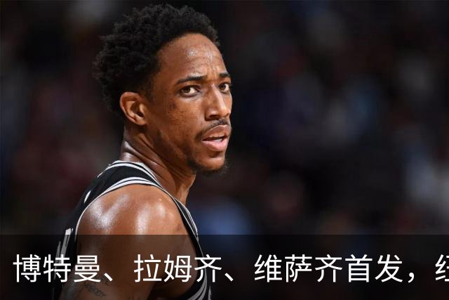 博特曼、拉姆齐、维萨齐首发，纽卡4-3-3强阵出击埃弗顿