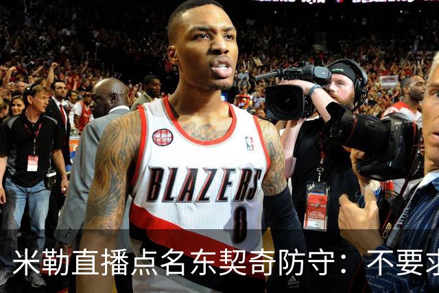 米勒直播点名东契奇防守：不要求你成霍勒迪，但得有点心