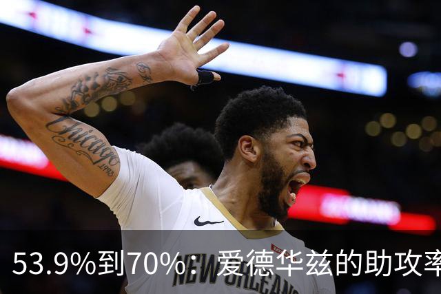 53.9%到70%：爱德华兹的助攻率，揭开了控卫的真相