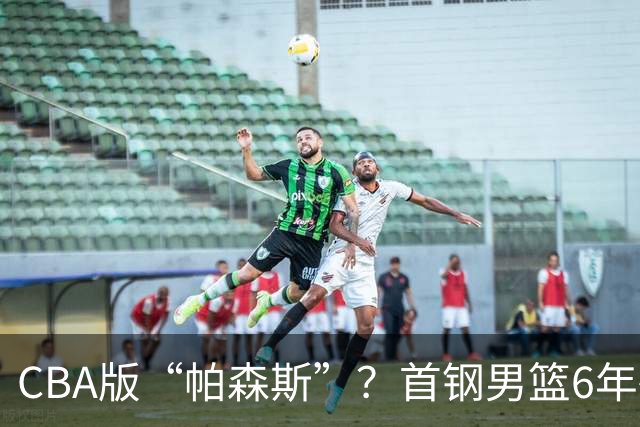 CBA版“帕森斯”？首钢男篮6年砸1亿培养的中锋，场均只能拿3.1分